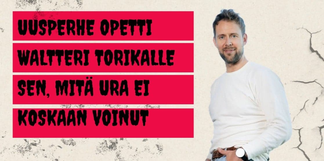 Uusperhe opetti Waltteri Torikalle sen, mitä ura ei koskaan voinut